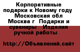 Корпоративные подарки к Новому году  - Московская обл., Москва г. Подарки и сувениры » Изделия ручной работы   